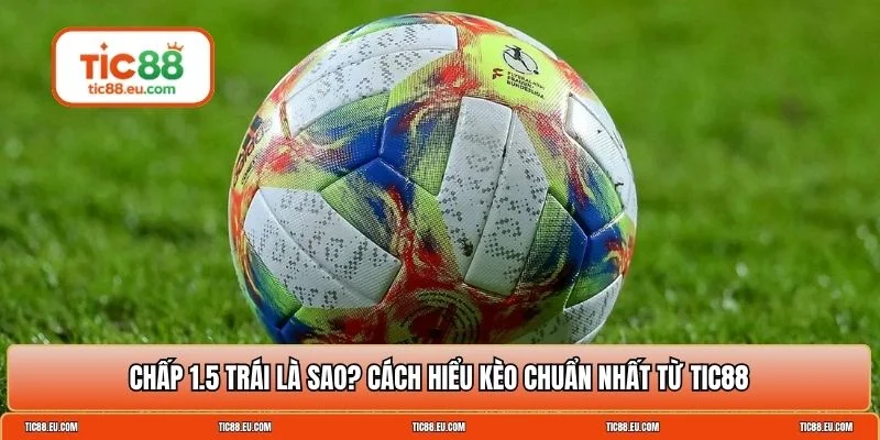 Chấp 1.5 trái là sao